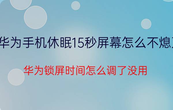 华为手机休眠15秒屏幕怎么不熄灭 华为锁屏时间怎么调了没用？